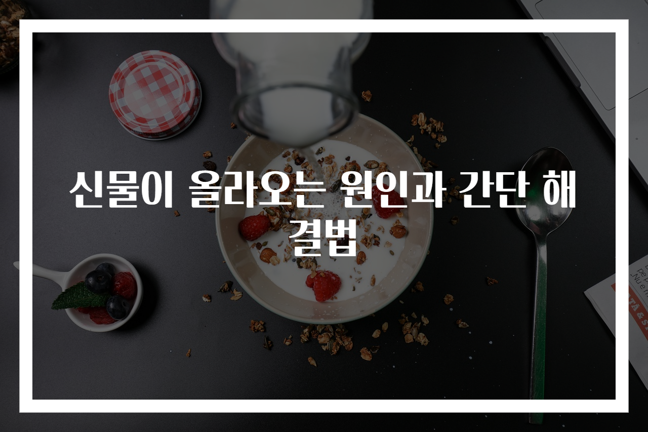 신물이 올라오는 원인과 간단 해결법