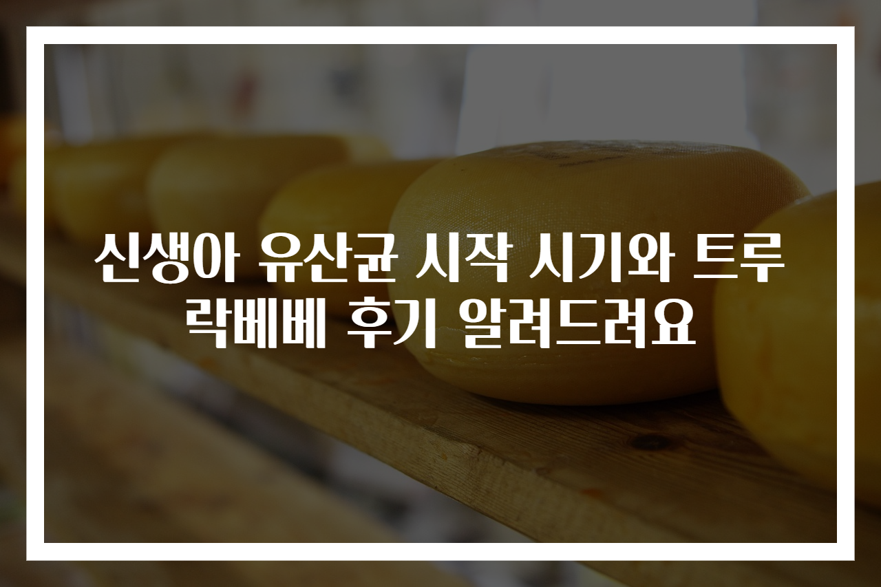 신생아 유산균 시작 시기와 트루락베베 후기 알려드려요