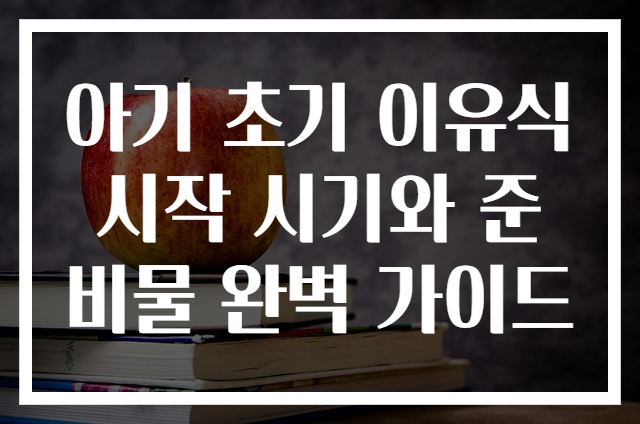 아기 초기 이유식 시작 시기와 준비물 완벽 가이드