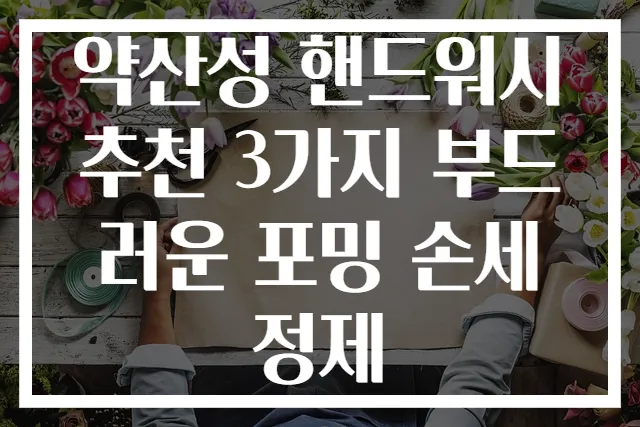 약산성 핸드워시 추천 3가지 부드러운 포밍 손세정제