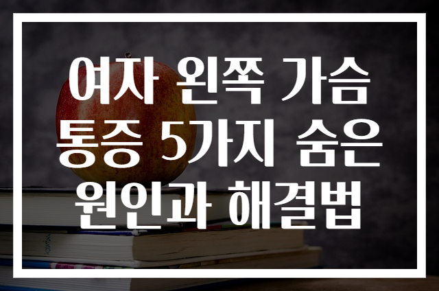 여자 왼쪽 가슴 통증 5가지 숨은 원인과 해결법