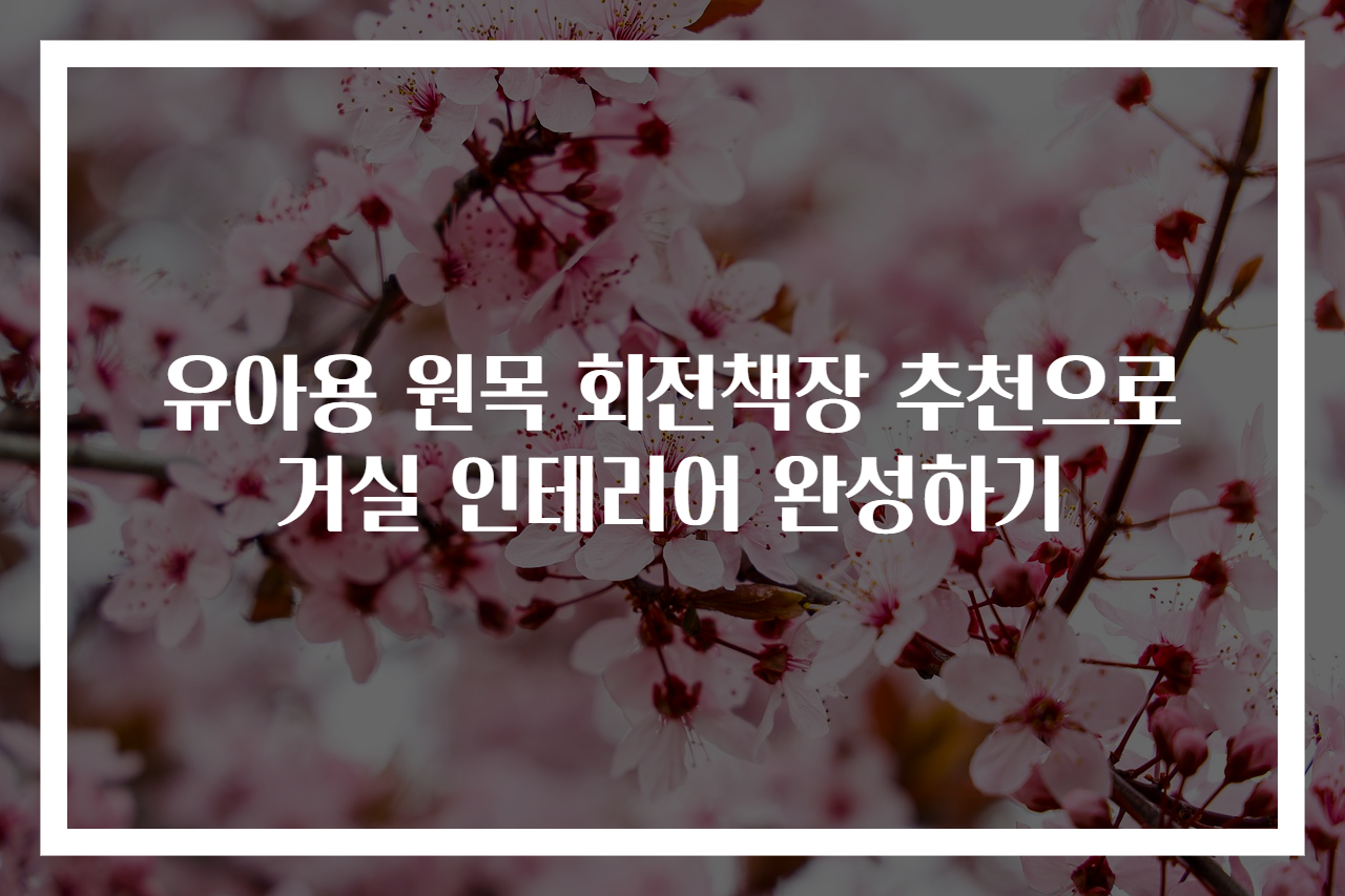 유아용 원목 회전책장 추천으로 거실 인테리어 완성하기