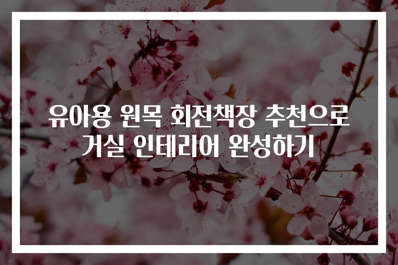 유아용 원목 회전책장 추천으로 거실 인테리어 완성하기