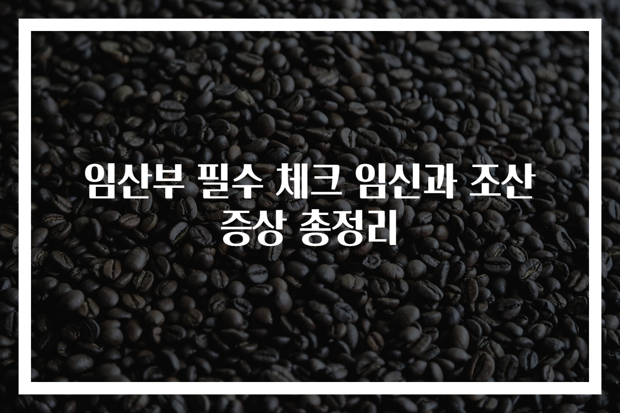 임산부 필수 체크 임신과 조산 증상 총정리