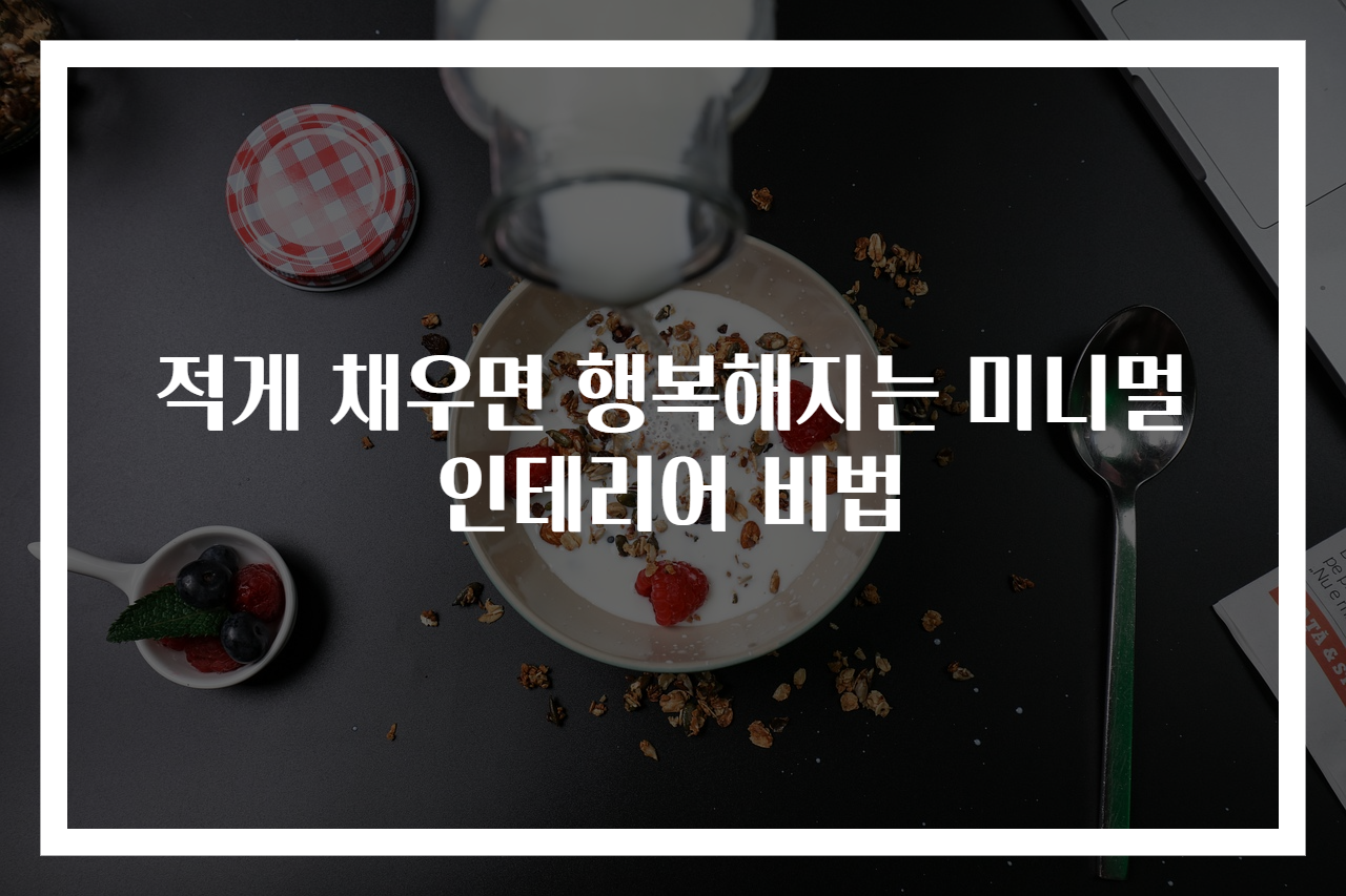 적게 채우면 행복해지는 미니멀 인테리어 비법