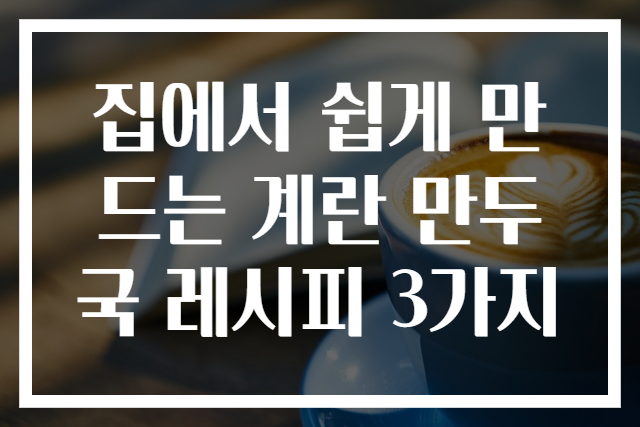 집에서 쉽게 만드는 계란 만두국 레시피 3가지