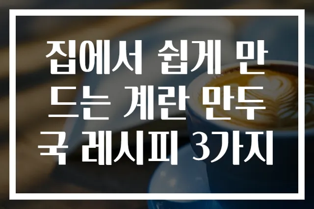 집에서 쉽게 만드는 계란 만두국 레시피 3가지