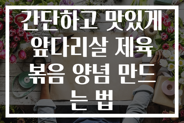 간단하고 맛있게 앞다리살 제육볶음 양념 만드는 법