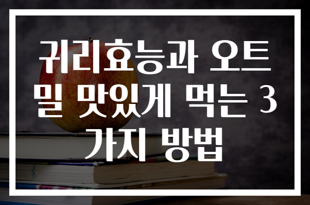 귀리효능과 오트밀 맛있게 먹는 3가지 방법