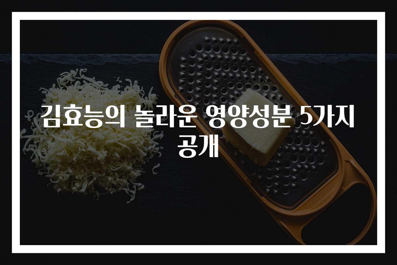 김효능의 놀라운 영양성분 5가지 공개