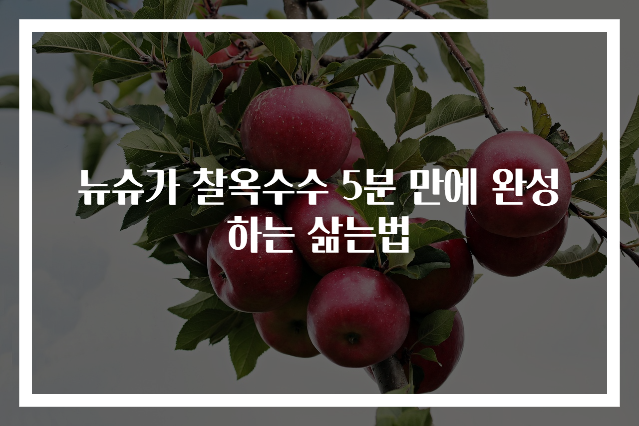 뉴슈가 찰옥수수 5분 만에 완성하는 삶는법