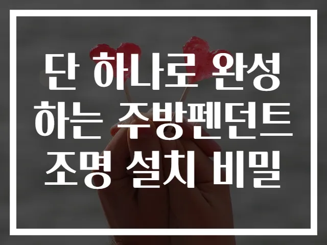 단 하나로 완성하는 주방펜던트조명 설치 비밀