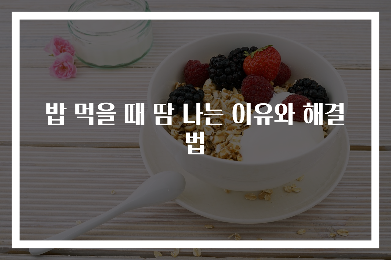 밥 먹을 때 땀 나는 이유와 해결법