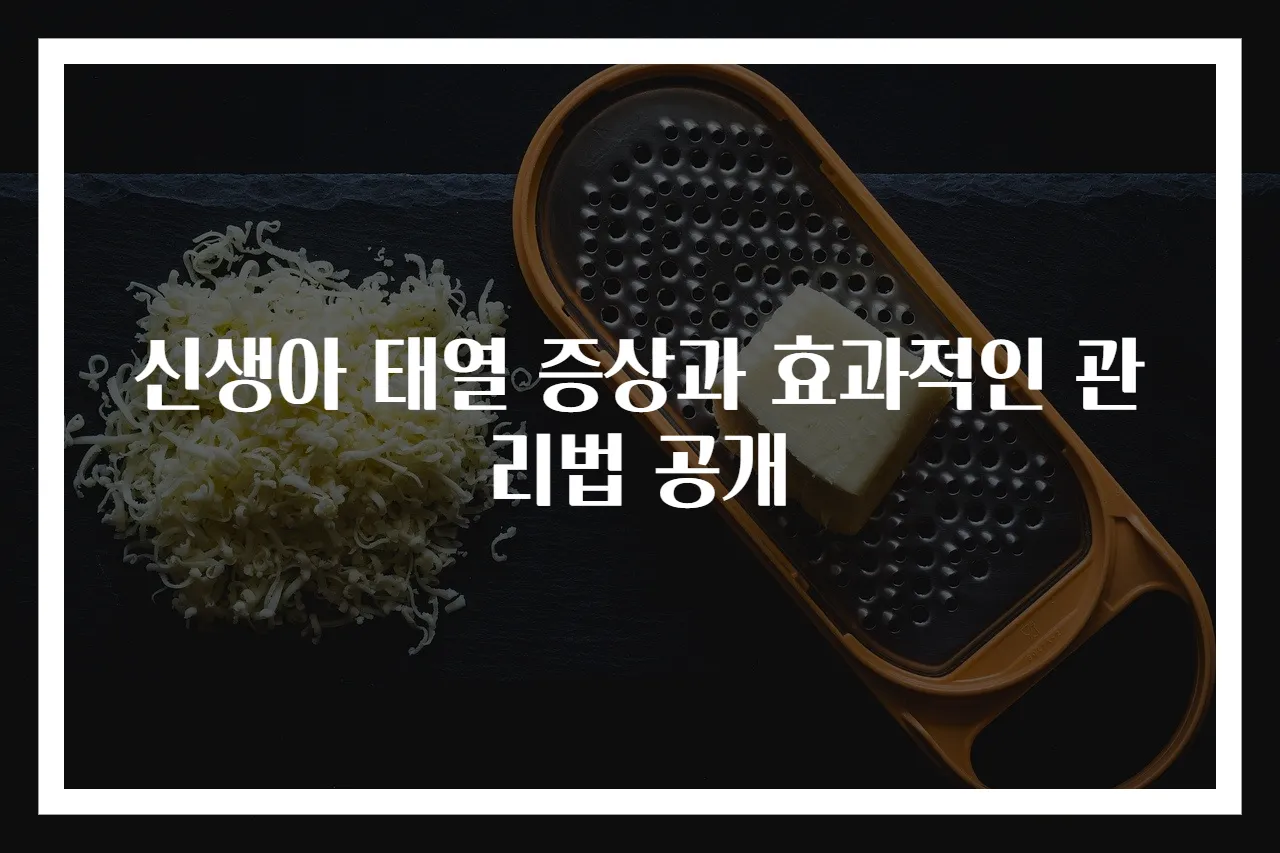 신생아 태열 증상과 효과적인 관리법 공개