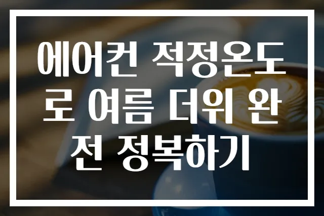 에어컨 적정온도로 여름 더위 완전 정복하기