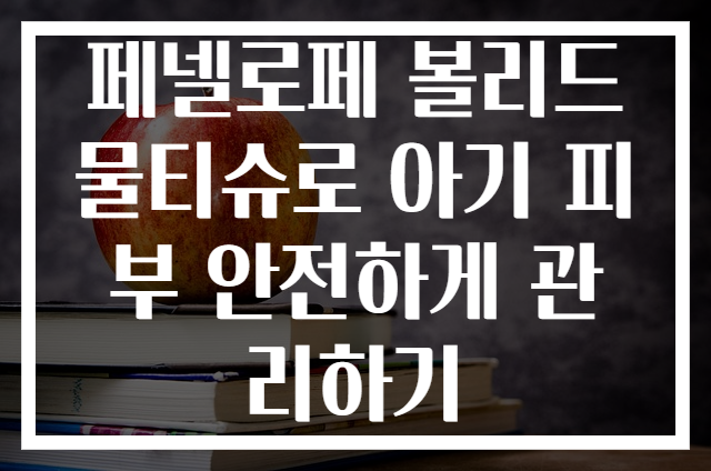 페넬로페 볼리드 물티슈로 아기 피부 안전하게 관리하기